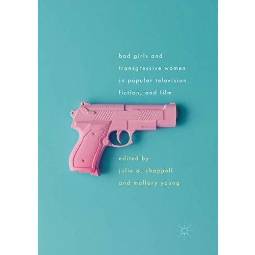 Bad Girls and Transgressive Women in Popular Television, Fiction, and Film [Paperback]