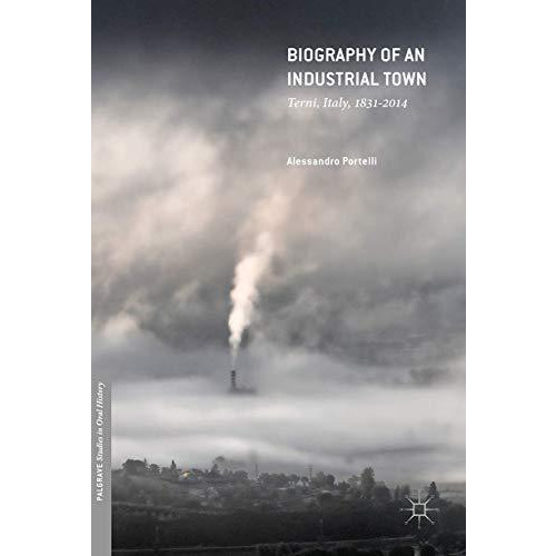 Biography of an Industrial Town: Terni, Italy, 18312014 [Hardcover]