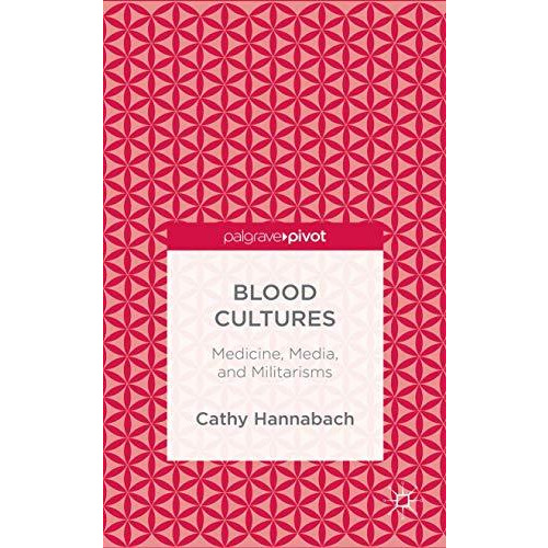 Blood Cultures: Medicine, Media, and Militarisms [Hardcover]