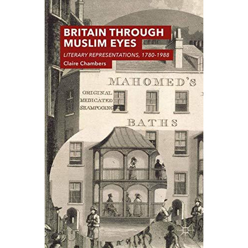 Britain Through Muslim Eyes: Literary Representations, 1780-1988 [Hardcover]