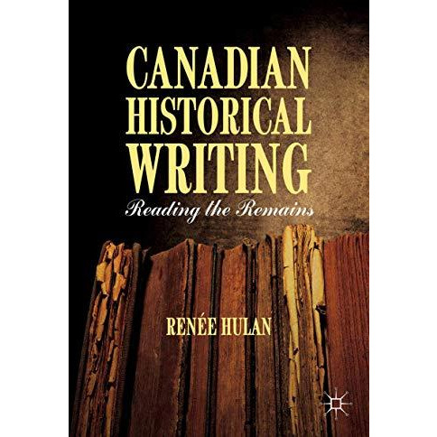 Canadian Historical Writing: Reading the Remains [Hardcover]