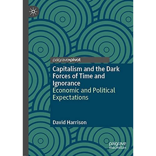 Capitalism and the Dark Forces of Time and Ignorance: Economic and Political Exp [Hardcover]