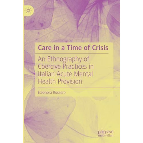 Care in a Time of Crisis: An Ethnography of Coercive Practices in Italian Acute  [Hardcover]