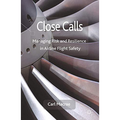 Close Calls: Managing Risk and Resilience in Airline Flight Safety [Paperback]