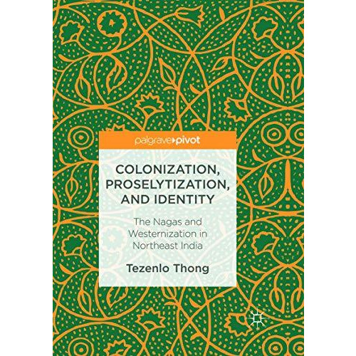 Colonization, Proselytization, and Identity: The Nagas and Westernization in Nor [Paperback]