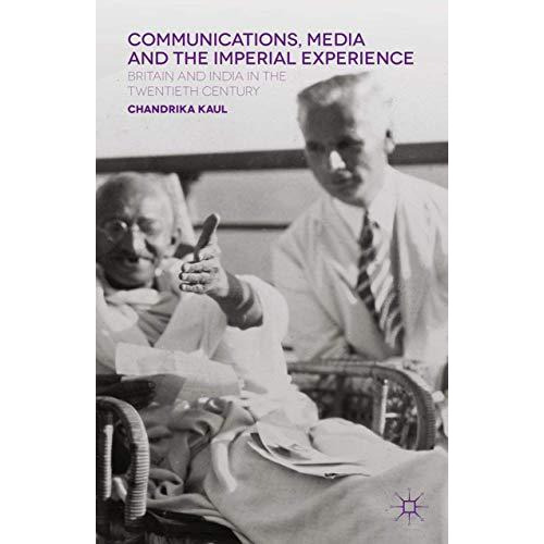 Communications, Media and the Imperial Experience: Britain and India in the Twen [Paperback]