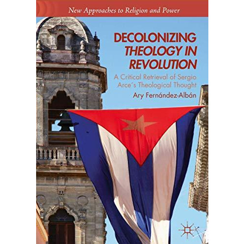 Decolonizing Theology in Revolution: A Critical Retrieval of Sergio Arce?s Theol [Paperback]