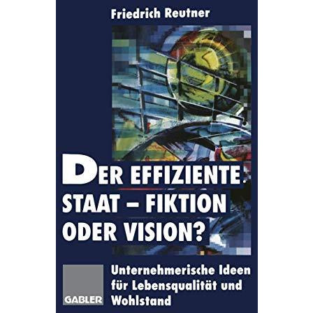 Der effiziente Staat-Fiktion oder Vision?: Unternehmerische Ideen f?r Lebensqual [Paperback]