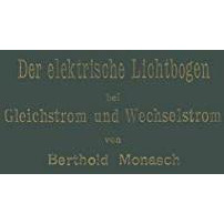 Der elektrische Lichtbogen bei Gleichstrom und Wechselstrom und seine Anwendunge [Paperback]