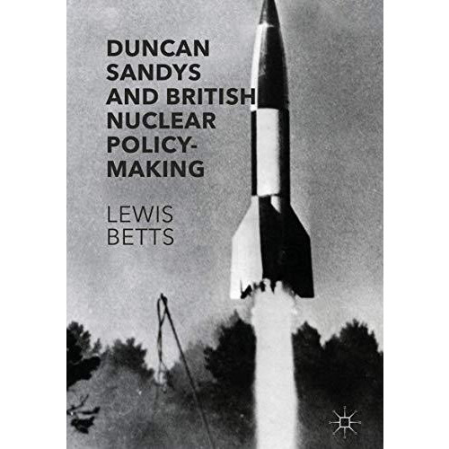 Duncan Sandys and British Nuclear Policy-Making [Hardcover]