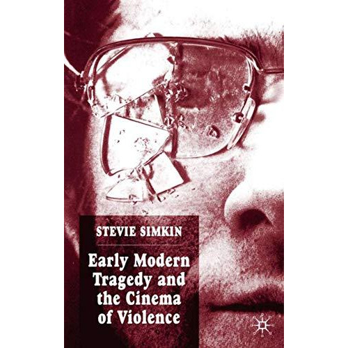 Early Modern Tragedy and the Cinema of Violence [Hardcover]