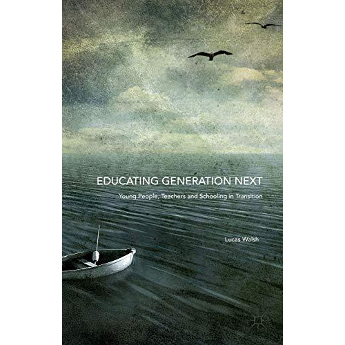 Educating Generation Next: Young People, Teachers and Schooling in Transition [Hardcover]