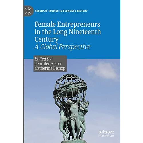 Female Entrepreneurs in the Long Nineteenth Century: A Global Perspective [Hardcover]