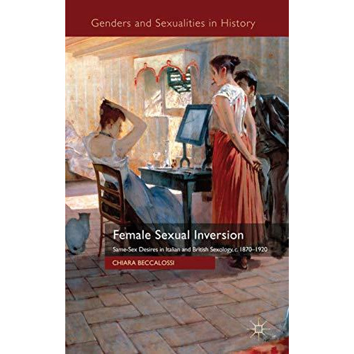 Female Sexual Inversion: Same-Sex Desires in Italian and British Sexology, c. 18 [Hardcover]