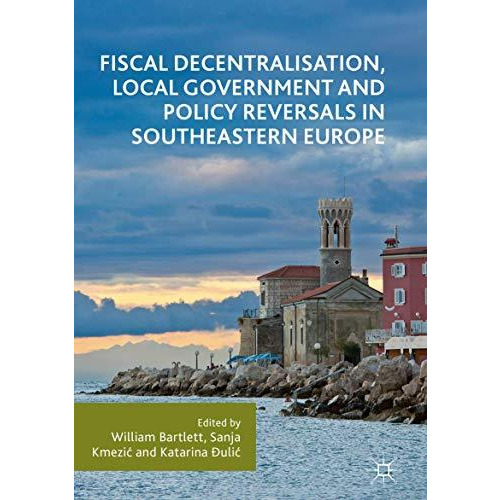 Fiscal Decentralisation, Local Government and Policy Reversals in Southeastern E [Hardcover]