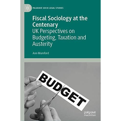 Fiscal Sociology at the Centenary: UK Perspectives on Budgeting, Taxation and Au [Hardcover]