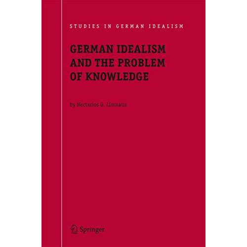 German Idealism and the Problem of Knowledge:: Kant, Fichte, Schelling, and Hege [Paperback]