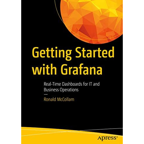 Getting Started with Grafana: Real-Time Dashboards for IT and Business Operation [Paperback]