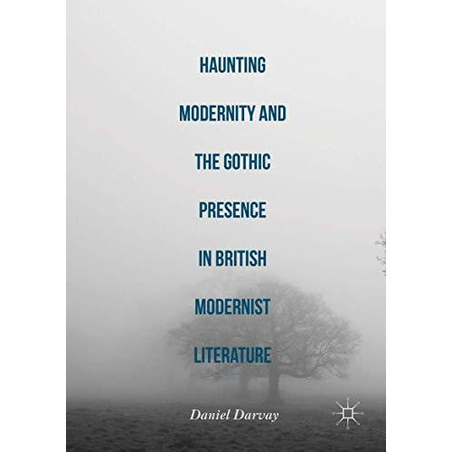 Haunting Modernity and the Gothic Presence in British Modernist Literature [Hardcover]