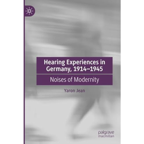 Hearing Experiences in Germany, 19141945: Noises of Modernity [Paperback]