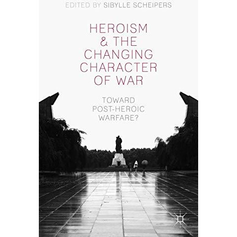 Heroism and the Changing Character of War: Toward Post-Heroic Warfare? [Hardcover]