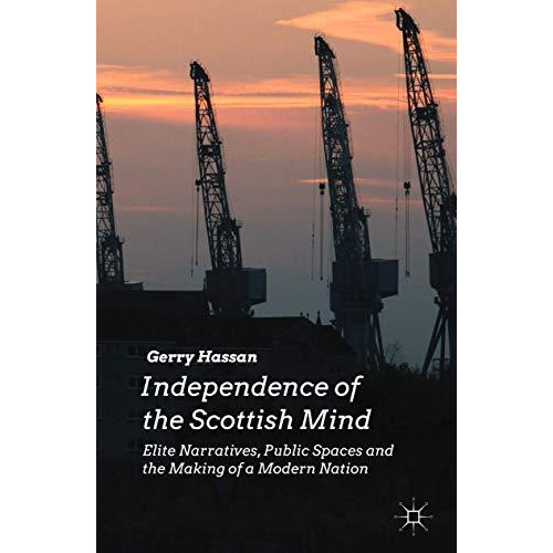 Independence of the Scottish Mind: Elite Narratives, Public Spaces and the Makin [Hardcover]