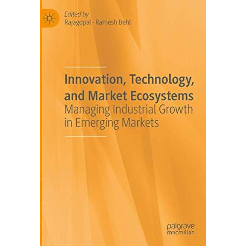 Innovation, Technology, and Market Ecosystems: Managing Industrial Growth in Eme [Paperback]