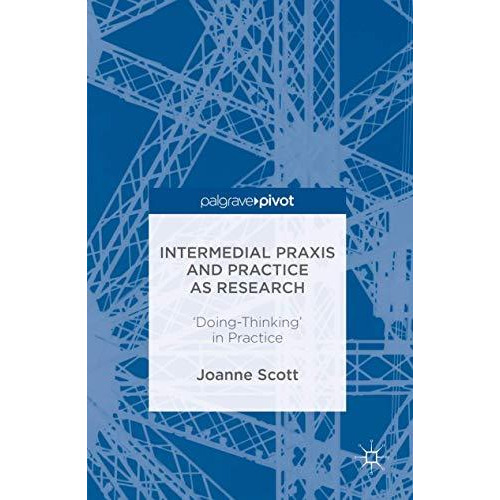 Intermedial Praxis and Practice as Research: 'Doing-Thinking' in Practice [Hardcover]