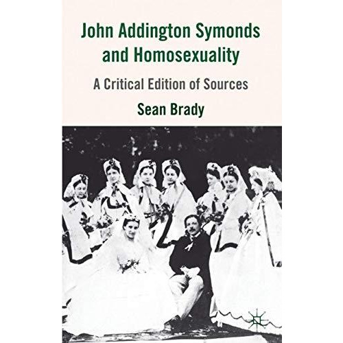 John Addington Symonds (1840-1893) and Homosexuality: A Critical Edition of Sour [Hardcover]