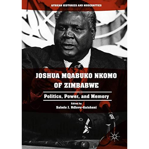 Joshua Mqabuko Nkomo of Zimbabwe: Politics, Power, and Memory [Hardcover]