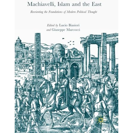 Machiavelli, Islam and the East: Reorienting the Foundations of Modern Political [Paperback]