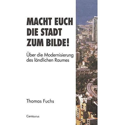 Macht Euch die Stadt zum Bilde!: ?ber die Modernisierung des l?ndlichen Raumes [Paperback]