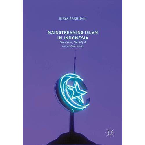 Mainstreaming Islam in Indonesia: Television, Identity, and the Middle Class [Hardcover]