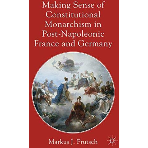 Making Sense of Constitutional Monarchism in Post-Napoleonic France and Germany [Hardcover]