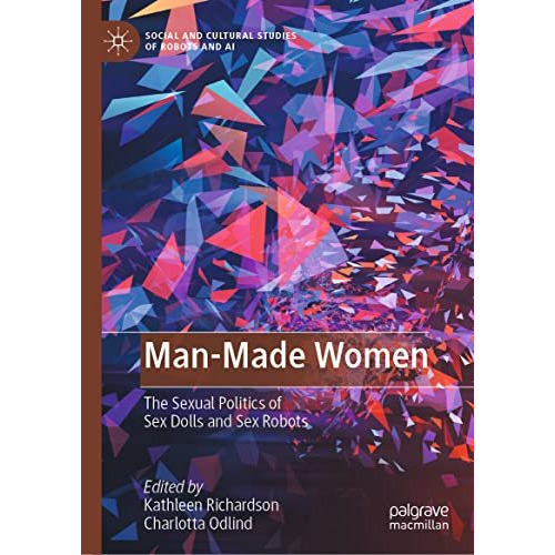 Man-Made Women: The Sexual Politics of Sex Dolls and Sex Robots [Hardcover]