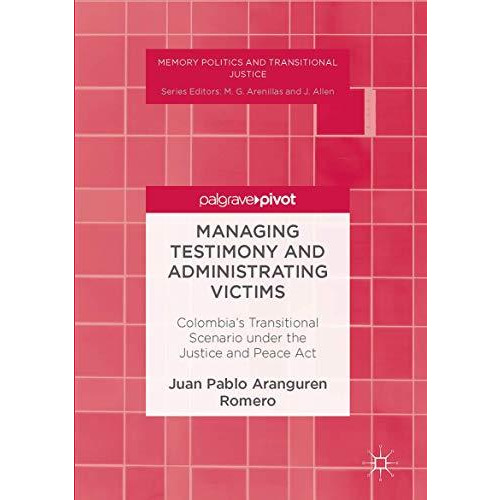 Managing Testimony and Administrating Victims: Colombias Transitional Scenario  [Hardcover]