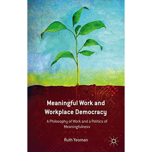 Meaningful Work and Workplace Democracy: A Philosophy of Work and a Politics of  [Hardcover]