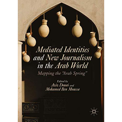 Mediated Identities and New Journalism in the Arab World: Mapping the  Arab Spri [Hardcover]