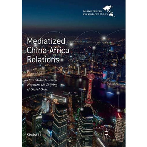 Mediatized China-Africa Relations: How Media Discourses Negotiate the Shifting o [Paperback]