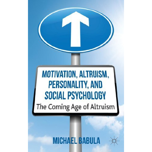 Motivation, Altruism, Personality and Social Psychology: The Coming Age of Altru [Hardcover]