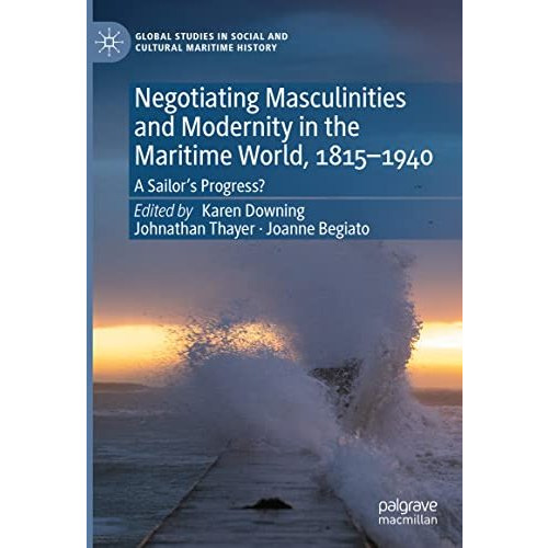 Negotiating Masculinities and Modernity in the Maritime World, 18151940: A Sail [Hardcover]