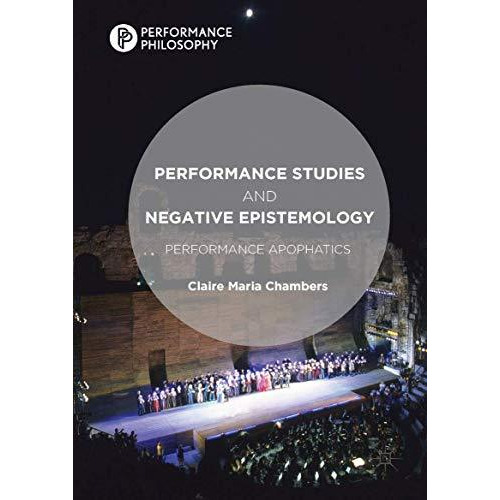 Performance Studies and Negative Epistemology: Performance Apophatics [Hardcover]