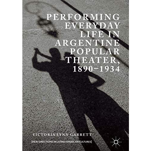 Performing Everyday Life in Argentine Popular Theater, 18901934 [Hardcover]