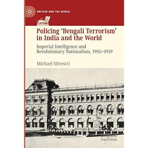 Policing Bengali Terrorism in India and the World: Imperial Intelligence and R [Paperback]