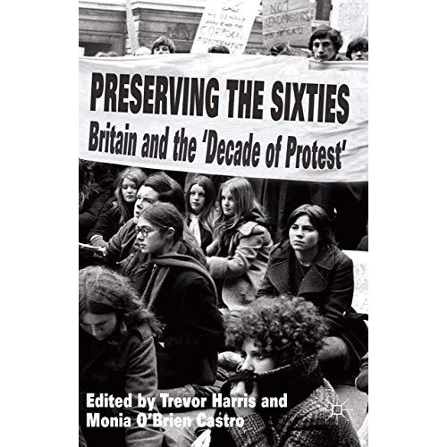 Preserving the Sixties: Britain and the 'Decade of Protest' [Paperback]