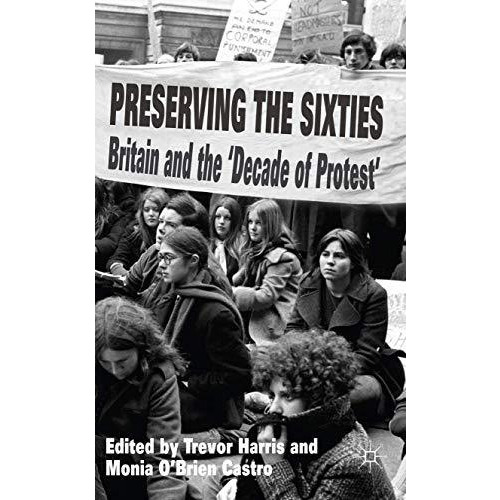 Preserving the Sixties: Britain and the 'Decade of Protest' [Hardcover]