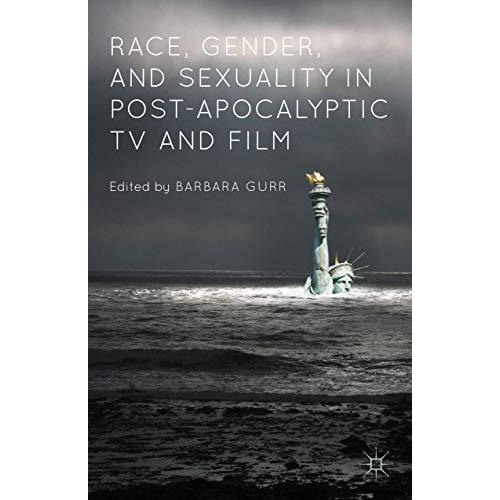 Race, Gender, and Sexuality in Post-Apocalyptic TV and Film [Hardcover]