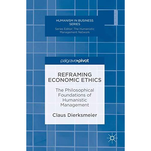 Reframing Economic Ethics: The Philosophical Foundations of Humanistic Managemen [Hardcover]