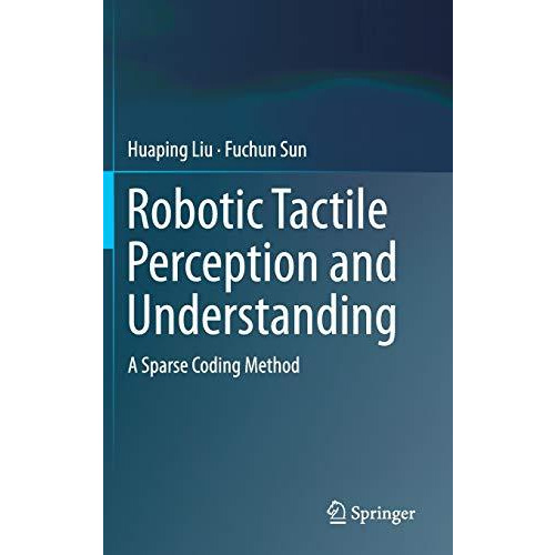 Robotic Tactile Perception and Understanding: A Sparse Coding Method [Hardcover]