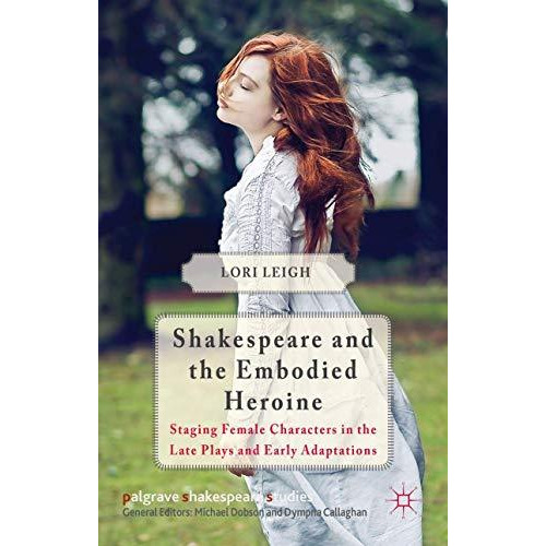 Shakespeare and the Embodied Heroine: Staging Female Characters in the Late Play [Hardcover]